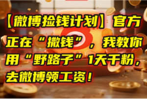 【微博捡钱计划】官方正在“撒钱”，我教你用“野路子”1天千粉，去微博领工资！看最鲜网，看新知识-提供各类互联网项目，互联网副业，职场技能课程，股票期货投资, 校园课程，升学考试等有价值的知识看最鲜网，看新知识