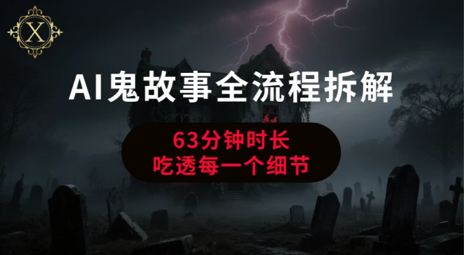 AI鬼故事从0到1全流程拆解看最鲜网，看新知识-提供各类互联网项目，互联网副业，职场技能课程，股票期货投资, 校园课程，升学考试等有价值的知识看最鲜网，看新知识