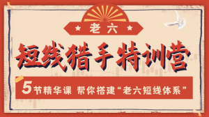 【老六笔记】短线猎手特训营，5节精华课帮你搭建“老六短线体系“看最鲜网，看新知识-提供各类互联网项目，互联网副业，职场技能课程，股票期货投资, 校园课程，升学考试等有价值的知识看最鲜网，看新知识