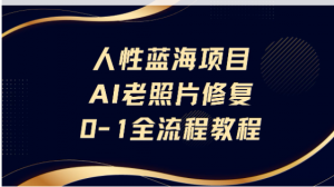 人性蓝海项目AI老照片修复保姆级教程看最鲜网，看新知识-提供各类互联网项目，互联网副业，职场技能课程，股票期货投资, 校园课程，升学考试等有价值的知识看最鲜网，看新知识
