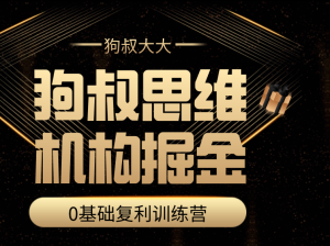 狗叔思维·机构掘金训练营看最鲜网，看新知识-提供各类互联网项目，互联网副业，职场技能课程，股票期货投资, 校园课程，升学考试等有价值的知识看最鲜网，看新知识