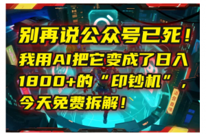 别再说公众号已死！我用AI把它变成了日入1800+的“印钞机”，今天免费拆解！看最鲜网，看新知识-提供各类互联网项目，互联网副业，职场技能课程，股票期货投资, 校园课程，升学考试等有价值的知识看最鲜网，看新知识