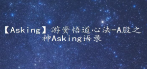 【Asking】游资悟道心法-A股之神Asking语录看最鲜网，看新知识-提供各类互联网项目，互联网副业，职场技能课程，股票期货投资, 校园课程，升学考试等有价值的知识看最鲜网，看新知识