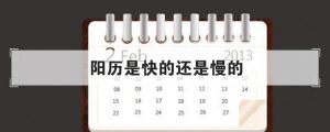 农历是快的还是慢的（阳历是快的还是慢的）看最鲜网，看新知识-提供各类互联网项目，互联网副业，职场技能课程，股票期货投资, 校园课程，升学考试等有价值的知识看最鲜网，看新知识