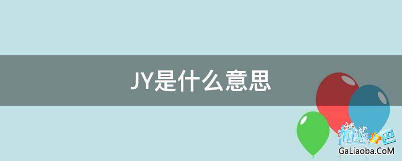 jy是什么意思（jy是什么意思网络语）看最鲜网，看新知识-提供各类互联网项目，互联网副业，职场技能课程，股票期货投资, 校园课程，升学考试等有价值的知识看最鲜网，看新知识