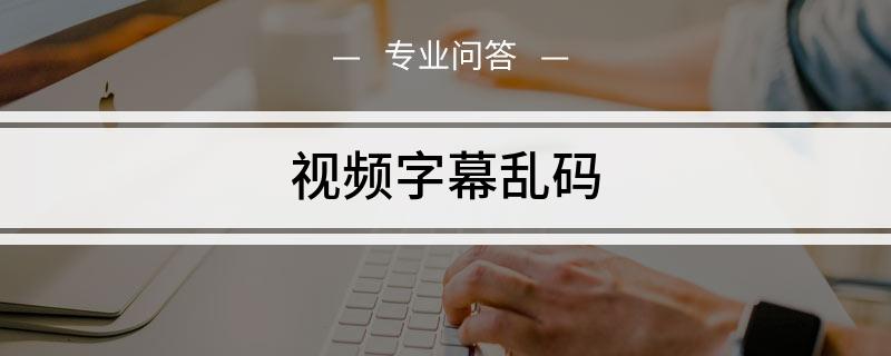 中文字幕乱码文字怎么解决（文字乱码怎么修复）看最鲜网，看新知识-提供各类互联网项目，互联网副业，职场技能课程，股票期货投资, 校园课程，升学考试等有价值的知识看最鲜网，看新知识