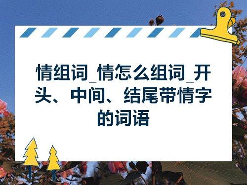 情组词两个字（情怎么组词一年级）看最鲜网，看新知识-提供各类互联网项目，互联网副业，职场技能课程，股票期货投资, 校园课程，升学考试等有价值的知识看最鲜网，看新知识