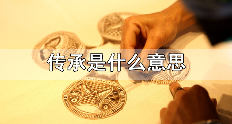 传承的意思解释是什么（如何理解传承）看最鲜网，看新知识-提供各类互联网项目，互联网副业，职场技能课程，股票期货投资, 校园课程，升学考试等有价值的知识看最鲜网，看新知识