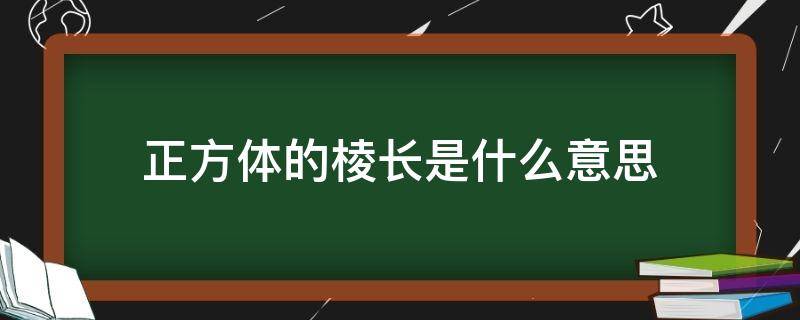 棱长是什么意思（正方体的棱长是指哪里）看最鲜网，看新知识-提供各类互联网项目，互联网副业，职场技能课程，股票期货投资, 校园课程，升学考试等有价值的知识看最鲜网，看新知识
