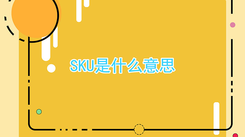 sku是什么意思啊（什么是sku）看最鲜网，看新知识-提供各类互联网项目，互联网副业，职场技能课程，股票期货投资, 校园课程，升学考试等有价值的知识看最鲜网，看新知识