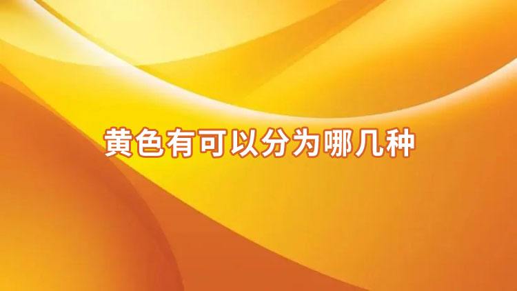 黄色的种类有多少（黄色的种类有哪些）看最鲜网，看新知识-提供各类互联网项目，互联网副业，职场技能课程，股票期货投资, 校园课程，升学考试等有价值的知识看最鲜网，看新知识