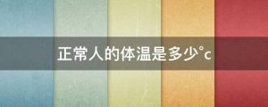 人的正常体温是多少°C（35.5度是正常体温吗）看最鲜网，看新知识-提供各类互联网项目，互联网副业，职场技能课程，股票期货投资, 校园课程，升学考试等有价值的知识看最鲜网，看新知识
