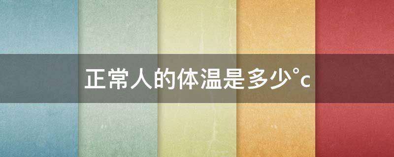 人的正常体温是多少°C（35.5度是正常体温吗）看最鲜网，看新知识-提供各类互联网项目，互联网副业，职场技能课程，股票期货投资, 校园课程，升学考试等有价值的知识看最鲜网，看新知识