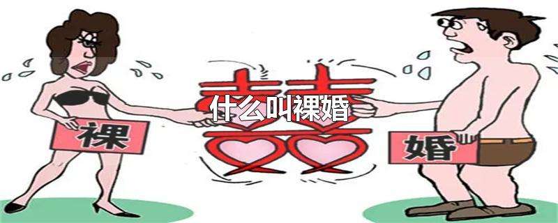 什么是裸婚?（裸婚什么意思）看最鲜网，看新知识-提供各类互联网项目，互联网副业，职场技能课程，股票期货投资, 校园课程，升学考试等有价值的知识看最鲜网，看新知识