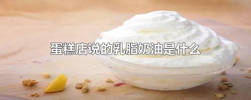 乳脂奶油是什么奶油（乳脂蛋糕是植物奶油吗）看最鲜网，看新知识-提供各类互联网项目，互联网副业，职场技能课程，股票期货投资, 校园课程，升学考试等有价值的知识看最鲜网，看新知识