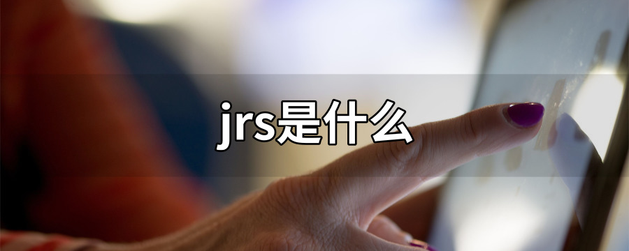 jrs是什么意思（JRS是什么缩写）看最鲜网，看新知识-提供各类互联网项目，互联网副业，职场技能课程，股票期货投资, 校园课程，升学考试等有价值的知识看最鲜网，看新知识