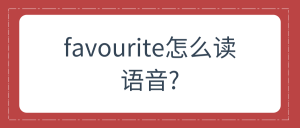 favorite的读音发音（favourite正确发音）看最鲜网，看新知识-提供各类互联网项目，互联网副业，职场技能课程，股票期货投资, 校园课程，升学考试等有价值的知识看最鲜网，看新知识