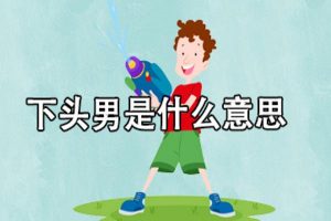 下头是什么意思网络用语（下头是怎么来的）看最鲜网，看新知识-提供各类互联网项目，互联网副业，职场技能课程，股票期货投资, 校园课程，升学考试等有价值的知识看最鲜网，看新知识