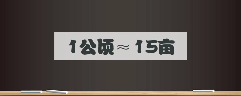 一公顷等于多少亩(1公顷和亩的换算公式)看最鲜网，看新知识-提供各类互联网项目，互联网副业，职场技能课程，股票期货投资, 校园课程，升学考试等有价值的知识看最鲜网，看新知识