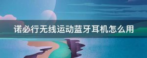 诺必行蓝牙耳机怎么样(诺必行耳机属于什么档次)看最鲜网,看新知识-提供各类互联网项目,互联网副业,职场技能课程,股票期货投资, 校园课程,升学考试等有价值的知识看最鲜网,看新知识