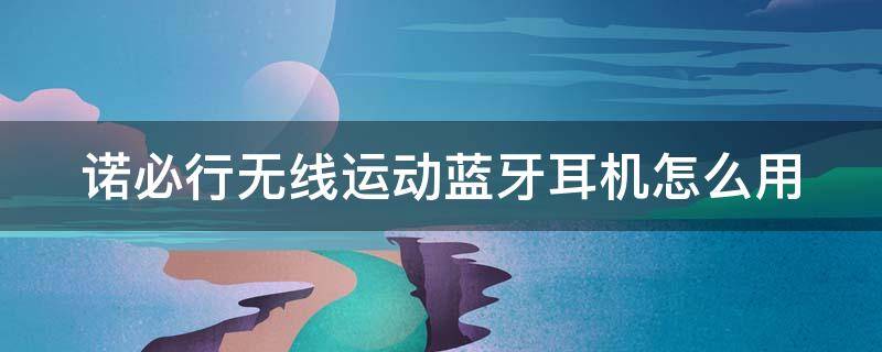 诺必行蓝牙耳机怎么样（诺必行耳机属于什么档次）看最鲜网，看新知识-提供各类互联网项目，互联网副业，职场技能课程，股票期货投资, 校园课程，升学考试等有价值的知识看最鲜网，看新知识
