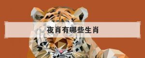夜肖是哪几个生肖（十二生肖哪些生肖是夜肖）看最鲜网，看新知识-提供各类互联网项目，互联网副业，职场技能课程，股票期货投资, 校园课程，升学考试等有价值的知识看最鲜网，看新知识