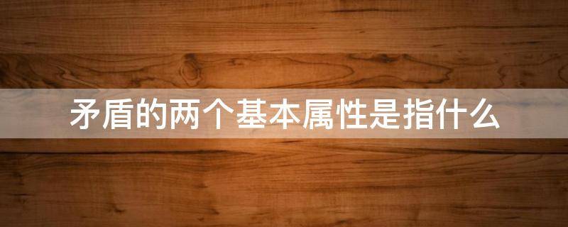 矛盾的基本属性是什么（矛盾具有两个基本属性）看最鲜网，看新知识-提供各类互联网项目，互联网副业，职场技能课程，股票期货投资, 校园课程，升学考试等有价值的知识看最鲜网，看新知识