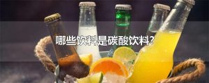 碳酸饮料有哪些（什么叫碳酸饮料）看最鲜网，看新知识-提供各类互联网项目，互联网副业，职场技能课程，股票期货投资, 校园课程，升学考试等有价值的知识看最鲜网，看新知识