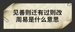 见善则迁有过则改的意思看最鲜网，看新知识-提供各类互联网项目，互联网副业，职场技能课程，股票期货投资, 校园课程，升学考试等有价值的知识看最鲜网，看新知识