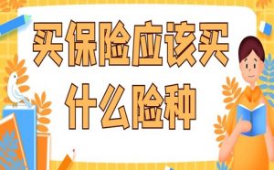 买保险一般买几个险种（一般买保险是买什么保险）看最鲜网，看新知识-提供各类互联网项目，互联网副业，职场技能课程，股票期货投资, 校园课程，升学考试等有价值的知识看最鲜网，看新知识