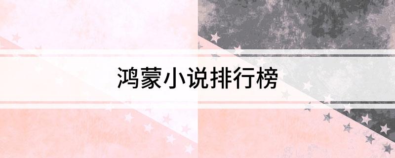 鸿蒙小说排行榜（鸿蒙小说排行榜前十名）看最鲜网，看新知识-提供各类互联网项目，互联网副业，职场技能课程，股票期货投资, 校园课程，升学考试等有价值的知识看最鲜网，看新知识