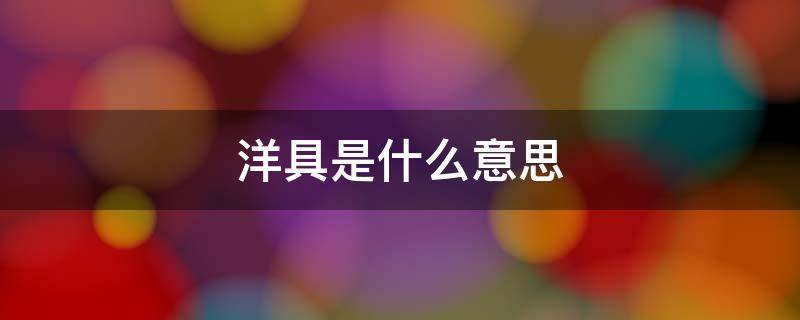 洋具是什么意思（洋玩具有啥污点）看最鲜网，看新知识-提供各类互联网项目，互联网副业，职场技能课程，股票期货投资, 校园课程，升学考试等有价值的知识看最鲜网，看新知识
