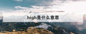 high是什么意思(网络high是什么意思)看最鲜网，看新知识-提供各类互联网项目，互联网副业，职场技能课程，股票期货投资, 校园课程，升学考试等有价值的知识看最鲜网，看新知识