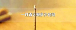 一炷香的时间是多久（古代一炷香等于多少时间）看最鲜网，看新知识-提供各类互联网项目，互联网副业，职场技能课程，股票期货投资, 校园课程，升学考试等有价值的知识看最鲜网，看新知识