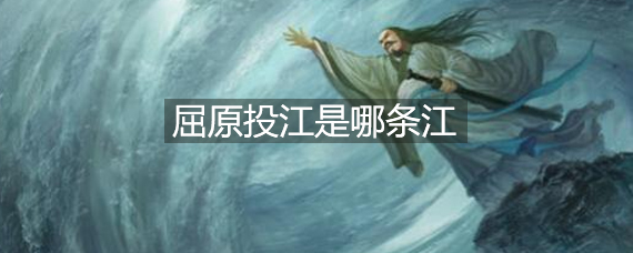 屈原投江是哪条江（屈原跳的汨罗江是现在的哪里）看最鲜网，看新知识-提供各类互联网项目，互联网副业，职场技能课程，股票期货投资, 校园课程，升学考试等有价值的知识看最鲜网，看新知识
