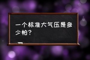 标准大气压是多少pa（气压一般多少正常）看最鲜网，看新知识-提供各类互联网项目，互联网副业，职场技能课程，股票期货投资, 校园课程，升学考试等有价值的知识看最鲜网，看新知识