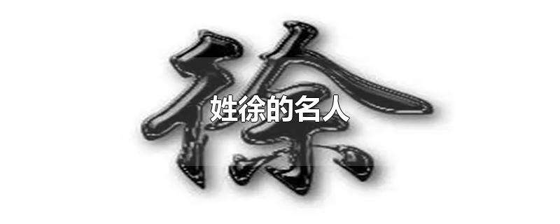 姓徐的历史名人(徐姓是什么族的后人)看最鲜网，看新知识-提供各类互联网项目，互联网副业，职场技能课程，股票期货投资, 校园课程，升学考试等有价值的知识看最鲜网，看新知识