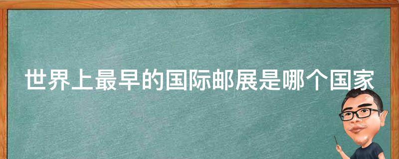 世界上最早的国际邮展是哪个国家（世界上最早的国际邮展是在哪儿办的）看最鲜网，看新知识-提供各类互联网项目，互联网副业，职场技能课程，股票期货投资, 校园课程，升学考试等有价值的知识看最鲜网，看新知识