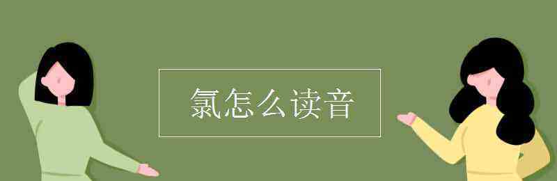 氯怎么读（ 氯字读音是什么）看最鲜网，看新知识-提供各类互联网项目，互联网副业，职场技能课程，股票期货投资, 校园课程，升学考试等有价值的知识看最鲜网，看新知识