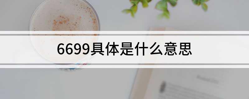 6699是什么意思（6699代表的意思是什么）看最鲜网，看新知识-提供各类互联网项目，互联网副业，职场技能课程，股票期货投资, 校园课程，升学考试等有价值的知识看最鲜网，看新知识