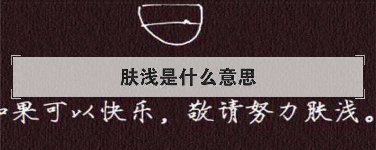 肤浅是什么意思（肤浅的解释是什么）看最鲜网，看新知识-提供各类互联网项目，互联网副业，职场技能课程，股票期货投资, 校园课程，升学考试等有价值的知识看最鲜网，看新知识