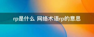 rp是什么意思（网络上rp是什么意思）看最鲜网，看新知识-提供各类互联网项目，互联网副业，职场技能课程，股票期货投资, 校园课程，升学考试等有价值的知识看最鲜网，看新知识