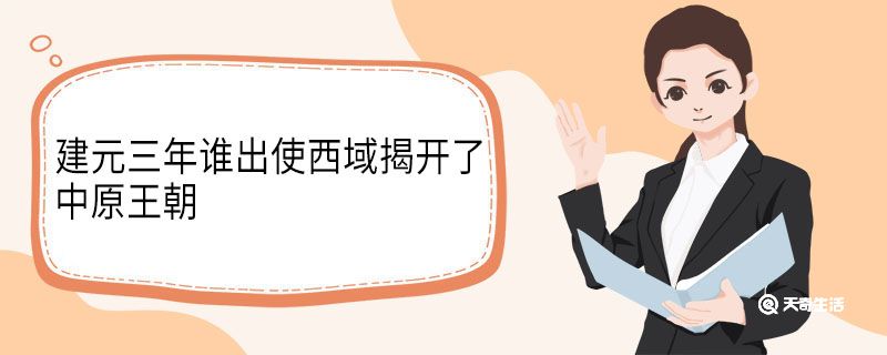 建元三年谁出使西域（公元138年谁出使西域）看最鲜网，看新知识-提供各类互联网项目，互联网副业，职场技能课程，股票期货投资, 校园课程，升学考试等有价值的知识看最鲜网，看新知识