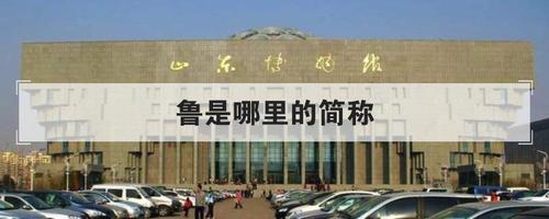 鲁是哪个省的简称（鲁指的是哪里）看最鲜网，看新知识-提供各类互联网项目，互联网副业，职场技能课程，股票期货投资, 校园课程，升学考试等有价值的知识看最鲜网，看新知识
