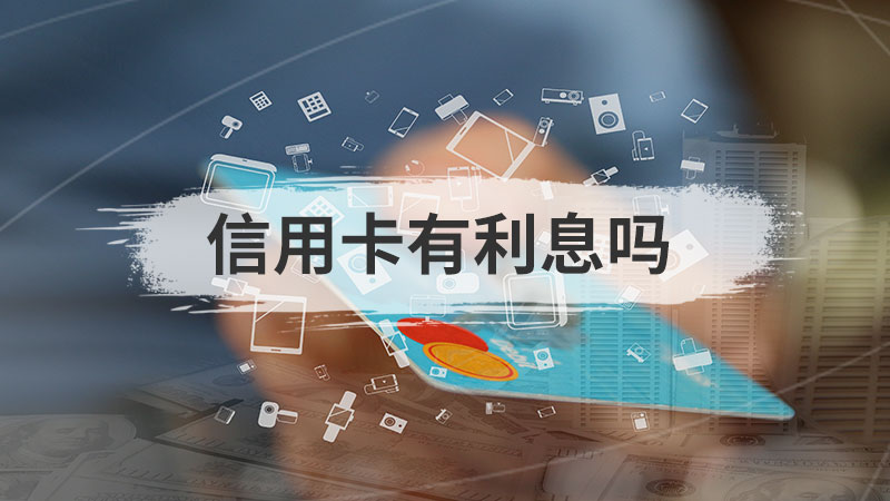 信用卡有利息吗（信用卡利息怎么算）看最鲜网，看新知识-提供各类互联网项目，互联网副业，职场技能课程，股票期货投资, 校园课程，升学考试等有价值的知识看最鲜网，看新知识