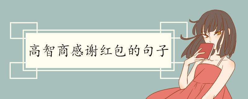 高智商感谢红包的句子（高情商回复谢谢红包）看最鲜网，看新知识-提供各类互联网项目，互联网副业，职场技能课程，股票期货投资, 校园课程，升学考试等有价值的知识看最鲜网，看新知识