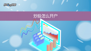 怎么炒股开户（如何开股票账户）看最鲜网，看新知识-提供各类互联网项目，互联网副业，职场技能课程，股票期货投资, 校园课程，升学考试等有价值的知识看最鲜网，看新知识