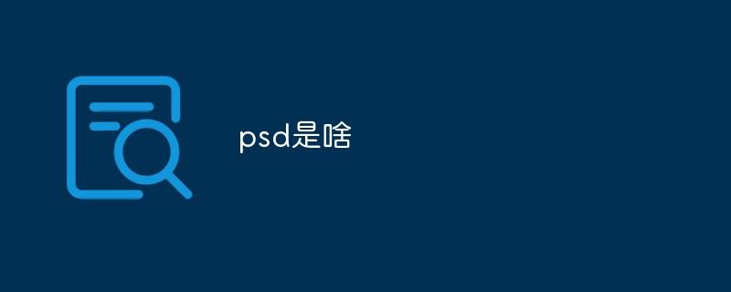 psd是什么意思的缩写（网络用语psd的意思）看最鲜网，看新知识-提供各类互联网项目，互联网副业，职场技能课程，股票期货投资, 校园课程，升学考试等有价值的知识看最鲜网，看新知识