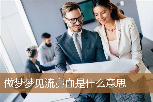梦见流鼻血是什么意思（梦见自己大量流鼻血）看最鲜网，看新知识-提供各类互联网项目，互联网副业，职场技能课程，股票期货投资, 校园课程，升学考试等有价值的知识看最鲜网，看新知识