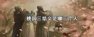 桃园三结义是哪三个人（桃园三结义都是谁啊）看最鲜网，看新知识-提供各类互联网项目，互联网副业，职场技能课程，股票期货投资, 校园课程，升学考试等有价值的知识看最鲜网，看新知识